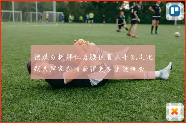 德媒分析拜仁后腰位置人手充足比朔夫阿塞科将获得更多出场机会
