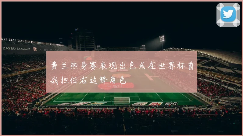 费兰热身赛表现出色或在世界杯首战担任右边锋角色