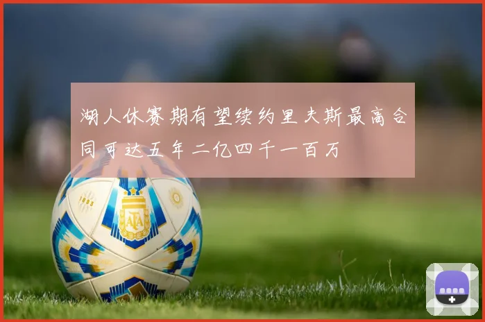 湖人休赛期有望续约里夫斯最高合同可达五年二亿四千一百万